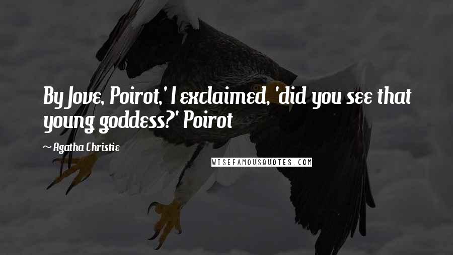 Agatha Christie Quotes: By Jove, Poirot,' I exclaimed, 'did you see that young goddess?' Poirot