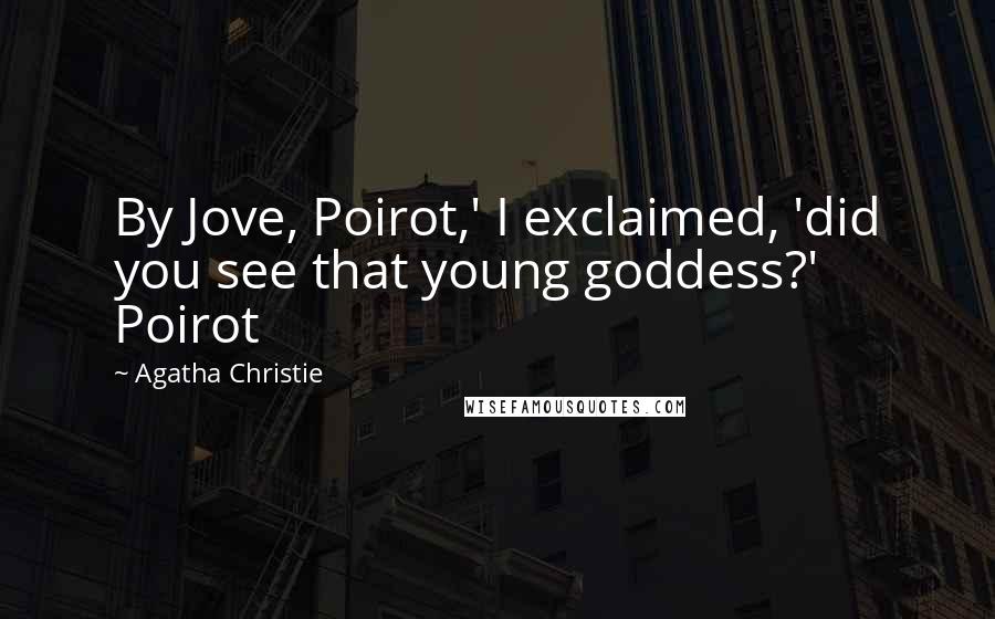 Agatha Christie Quotes: By Jove, Poirot,' I exclaimed, 'did you see that young goddess?' Poirot