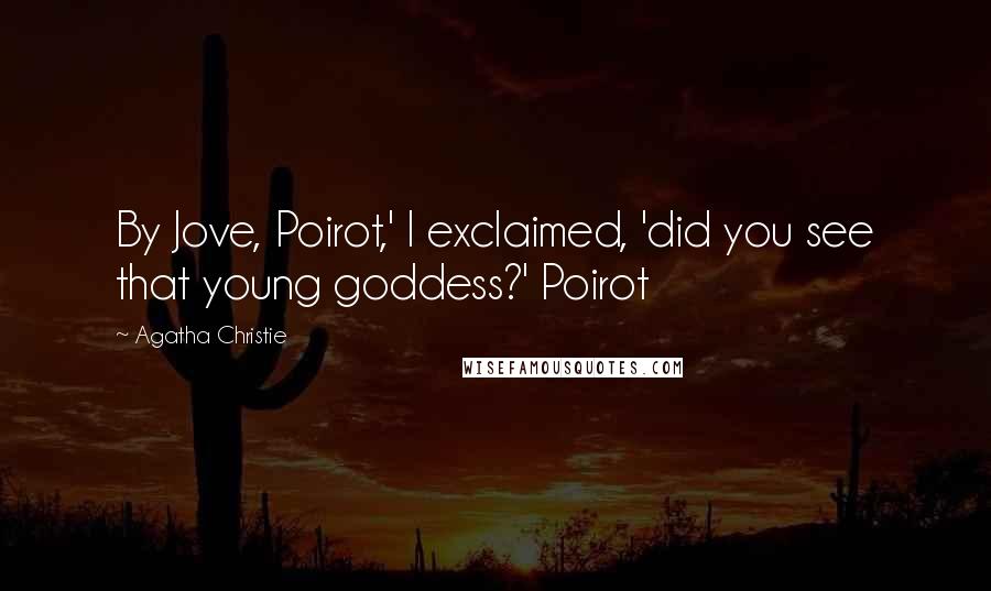 Agatha Christie Quotes: By Jove, Poirot,' I exclaimed, 'did you see that young goddess?' Poirot