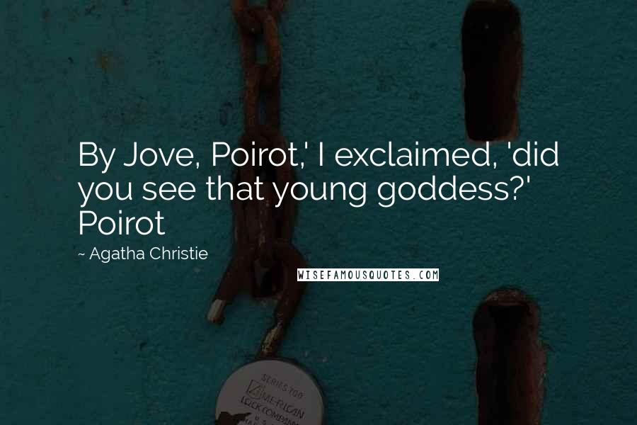 Agatha Christie Quotes: By Jove, Poirot,' I exclaimed, 'did you see that young goddess?' Poirot