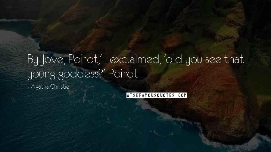 Agatha Christie Quotes: By Jove, Poirot,' I exclaimed, 'did you see that young goddess?' Poirot