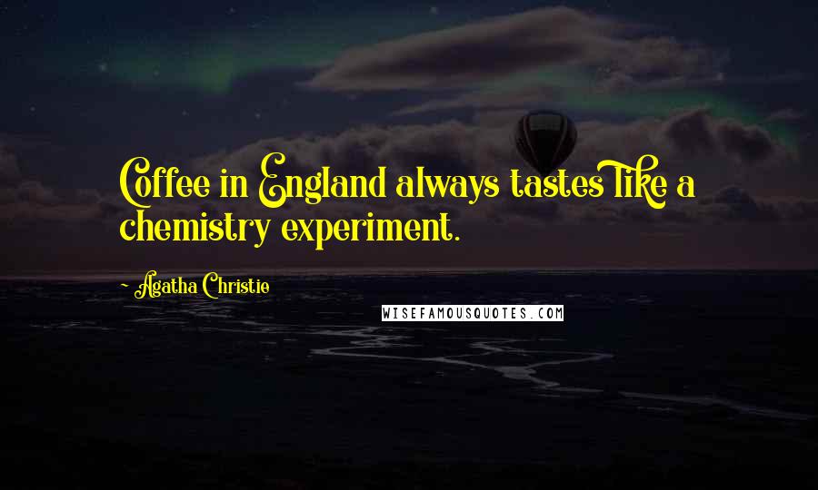 Agatha Christie Quotes: Coffee in England always tastes like a chemistry experiment.