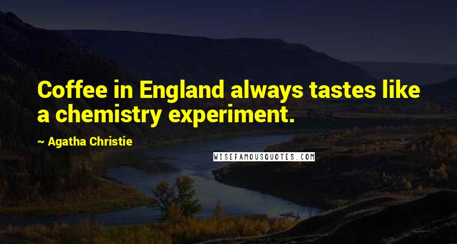 Agatha Christie Quotes: Coffee in England always tastes like a chemistry experiment.
