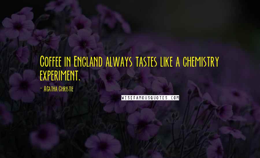 Agatha Christie Quotes: Coffee in England always tastes like a chemistry experiment.