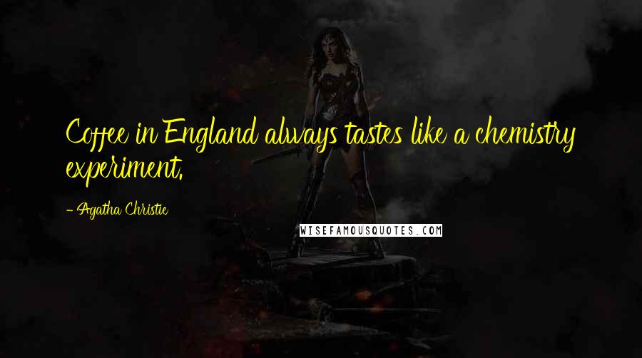 Agatha Christie Quotes: Coffee in England always tastes like a chemistry experiment.