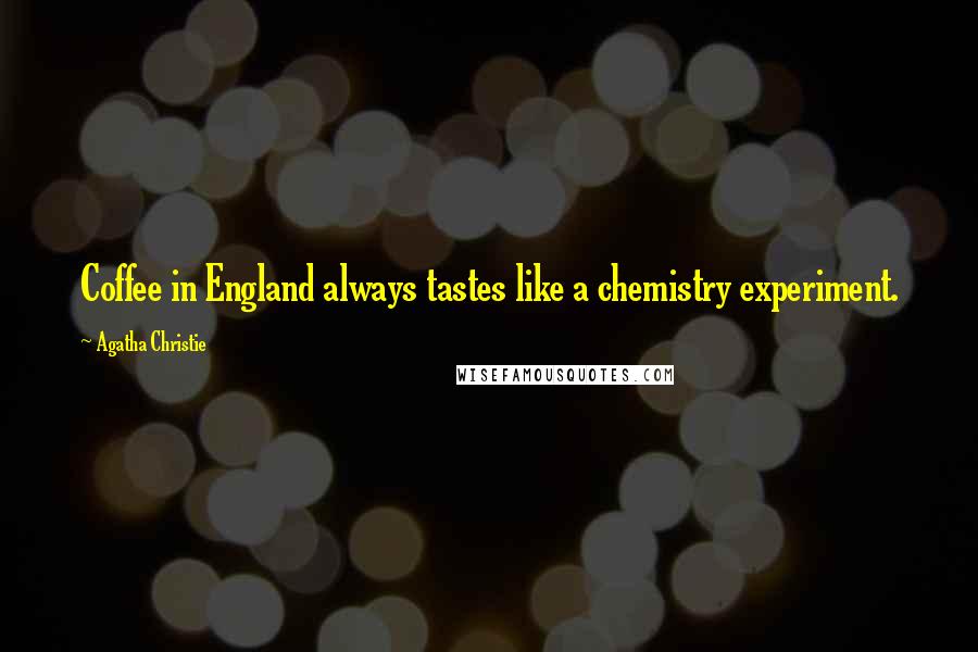 Agatha Christie Quotes: Coffee in England always tastes like a chemistry experiment.