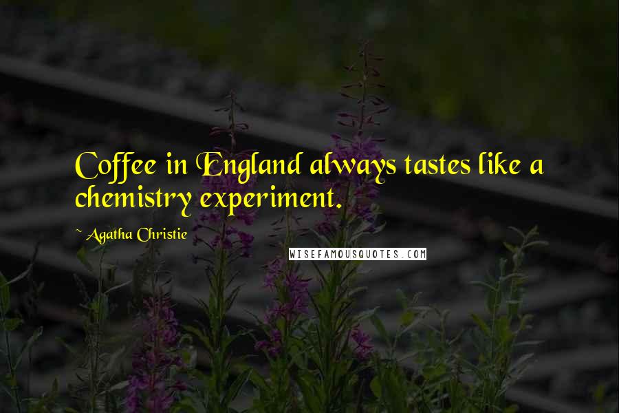 Agatha Christie Quotes: Coffee in England always tastes like a chemistry experiment.