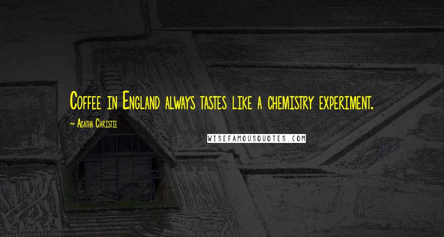 Agatha Christie Quotes: Coffee in England always tastes like a chemistry experiment.