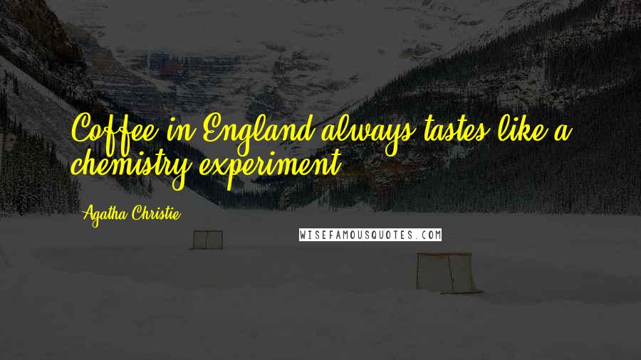 Agatha Christie Quotes: Coffee in England always tastes like a chemistry experiment.