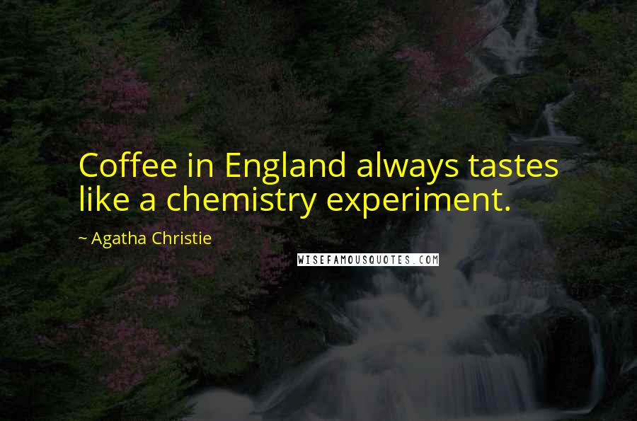 Agatha Christie Quotes: Coffee in England always tastes like a chemistry experiment.