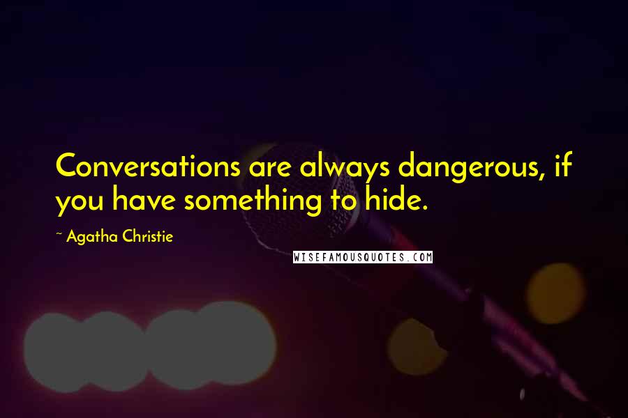 Agatha Christie Quotes: Conversations are always dangerous, if you have something to hide.