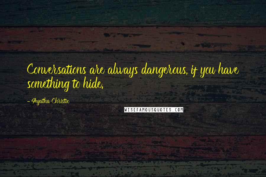 Agatha Christie Quotes: Conversations are always dangerous, if you have something to hide.