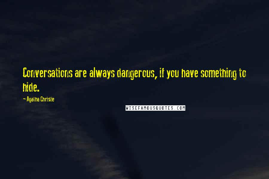 Agatha Christie Quotes: Conversations are always dangerous, if you have something to hide.