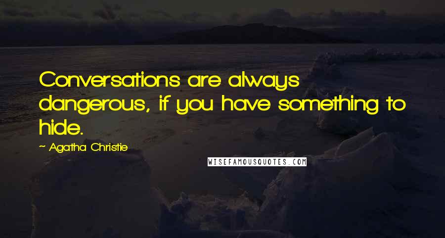 Agatha Christie Quotes: Conversations are always dangerous, if you have something to hide.