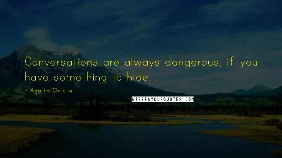 Agatha Christie Quotes: Conversations are always dangerous, if you have something to hide.