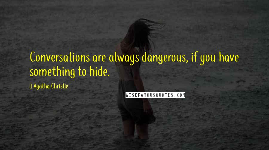 Agatha Christie Quotes: Conversations are always dangerous, if you have something to hide.