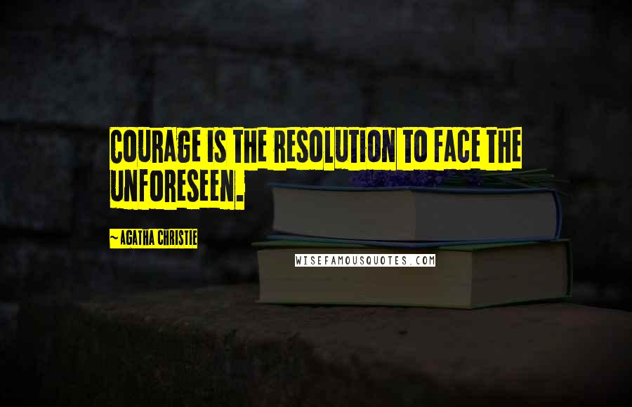 Agatha Christie Quotes: Courage is the resolution to face the unforeseen.