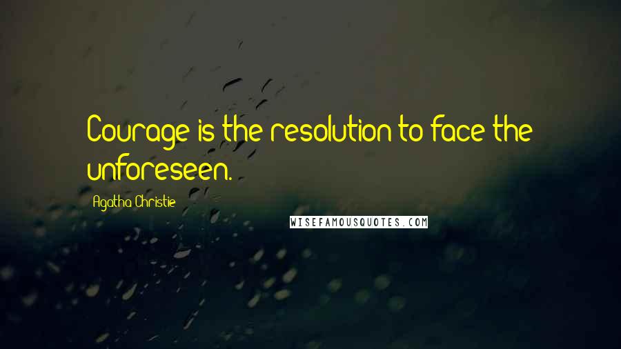 Agatha Christie Quotes: Courage is the resolution to face the unforeseen.