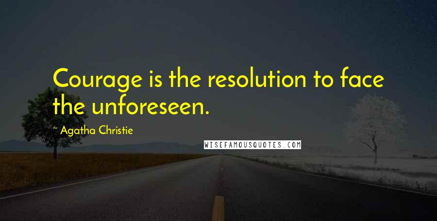 Agatha Christie Quotes: Courage is the resolution to face the unforeseen.