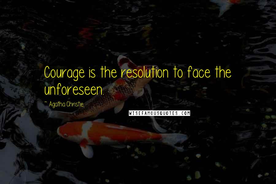 Agatha Christie Quotes: Courage is the resolution to face the unforeseen.