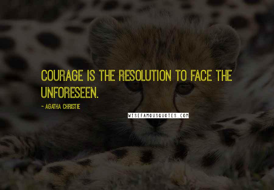 Agatha Christie Quotes: Courage is the resolution to face the unforeseen.