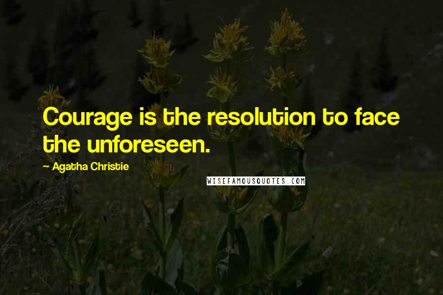 Agatha Christie Quotes: Courage is the resolution to face the unforeseen.