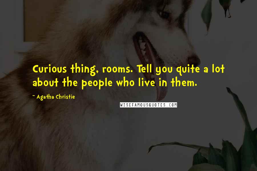 Agatha Christie Quotes: Curious thing, rooms. Tell you quite a lot about the people who live in them.