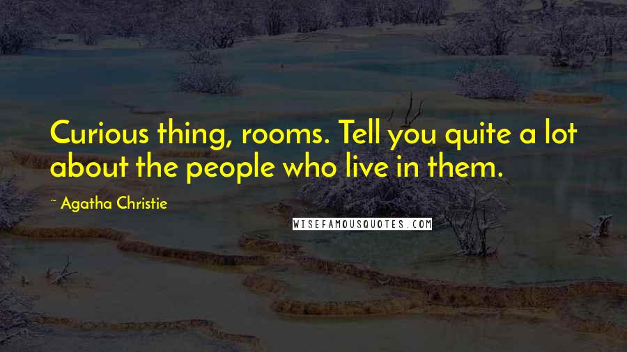 Agatha Christie Quotes: Curious thing, rooms. Tell you quite a lot about the people who live in them.