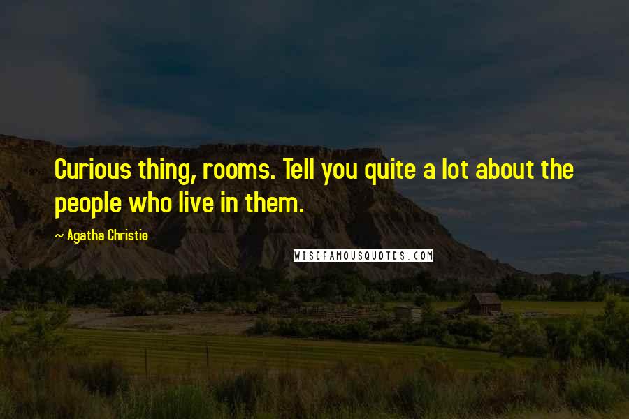 Agatha Christie Quotes: Curious thing, rooms. Tell you quite a lot about the people who live in them.