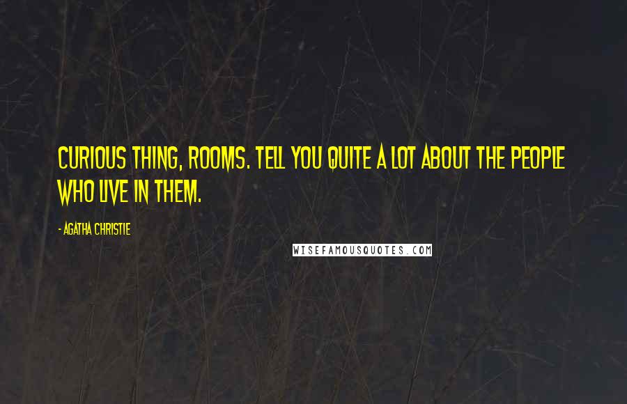 Agatha Christie Quotes: Curious thing, rooms. Tell you quite a lot about the people who live in them.