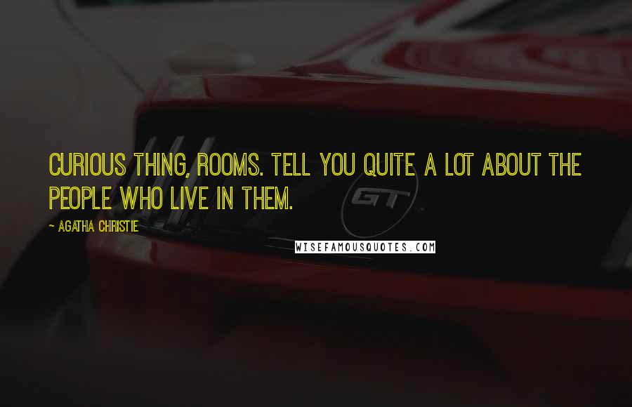 Agatha Christie Quotes: Curious thing, rooms. Tell you quite a lot about the people who live in them.