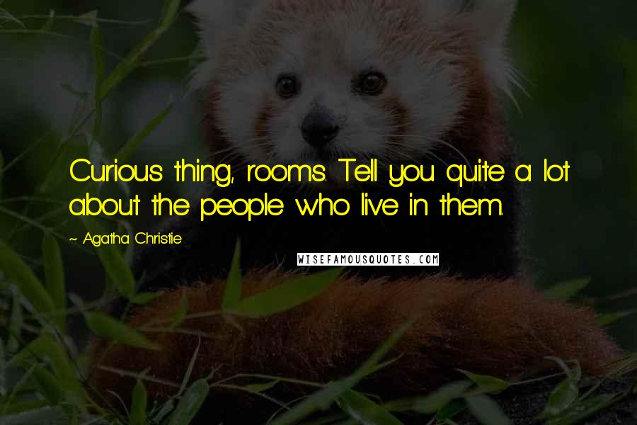 Agatha Christie Quotes: Curious thing, rooms. Tell you quite a lot about the people who live in them.