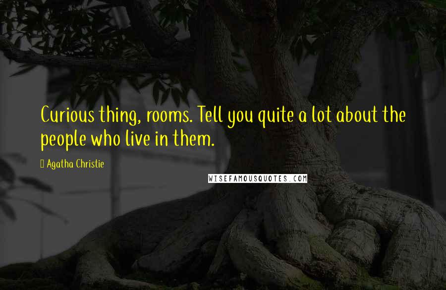 Agatha Christie Quotes: Curious thing, rooms. Tell you quite a lot about the people who live in them.