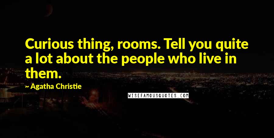 Agatha Christie Quotes: Curious thing, rooms. Tell you quite a lot about the people who live in them.