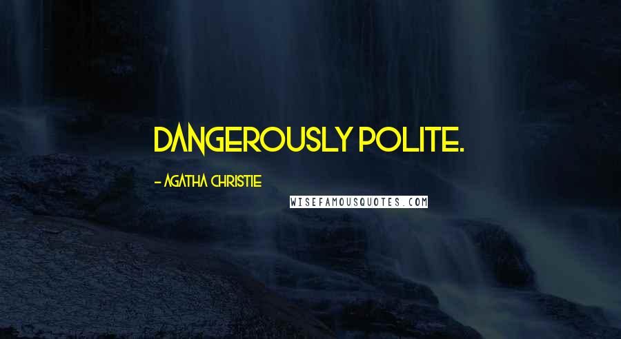 Agatha Christie Quotes: dangerously polite.