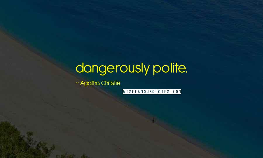 Agatha Christie Quotes: dangerously polite.