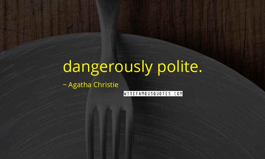 Agatha Christie Quotes: dangerously polite.