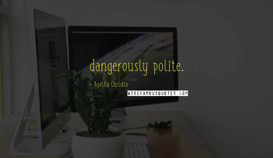 Agatha Christie Quotes: dangerously polite.