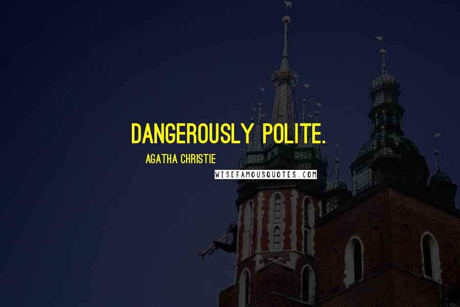 Agatha Christie Quotes: dangerously polite.