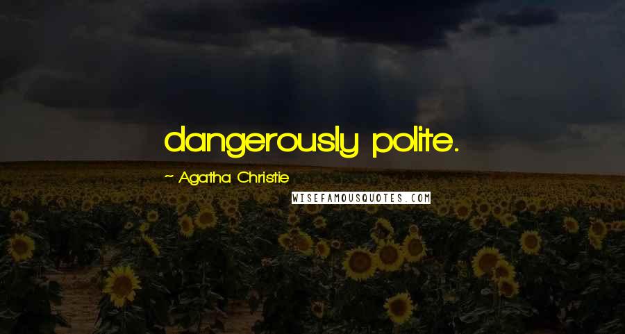 Agatha Christie Quotes: dangerously polite.