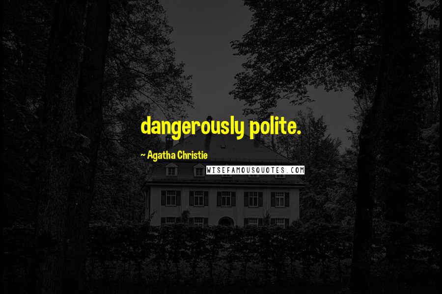 Agatha Christie Quotes: dangerously polite.