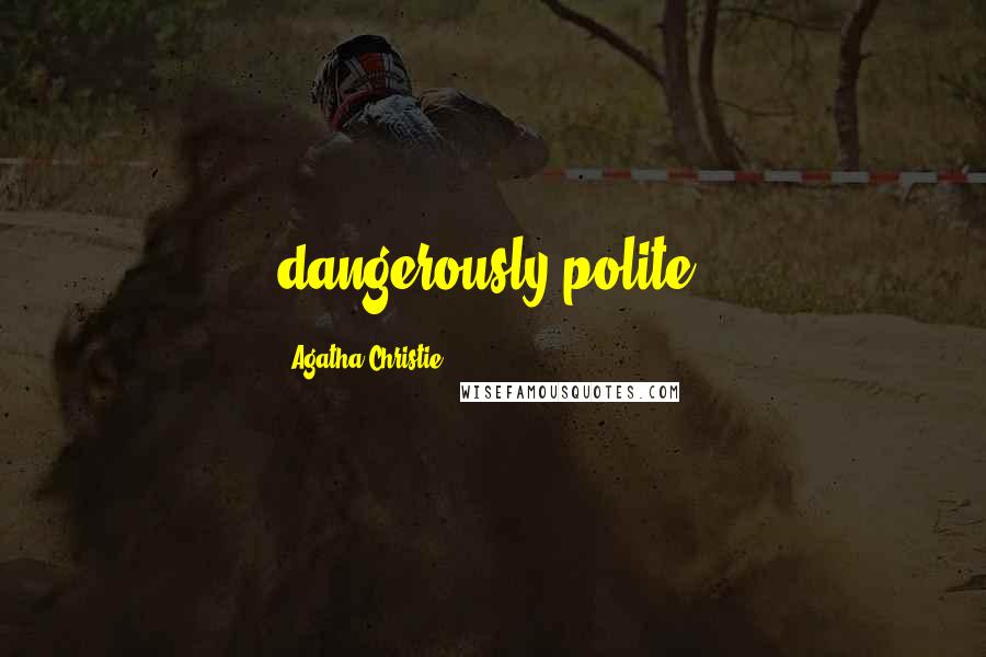 Agatha Christie Quotes: dangerously polite.