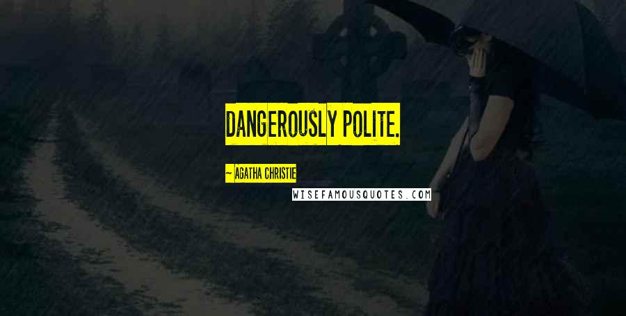 Agatha Christie Quotes: dangerously polite.