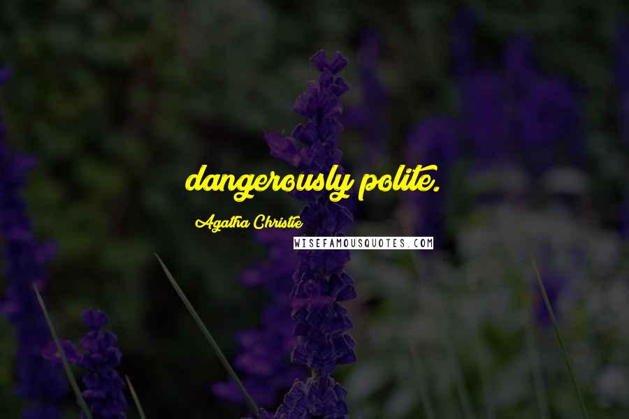 Agatha Christie Quotes: dangerously polite.