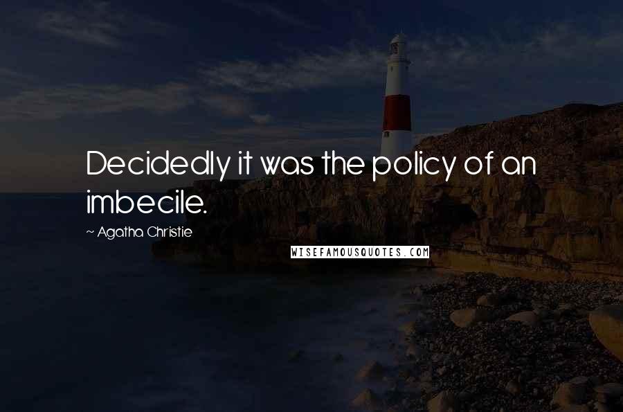 Agatha Christie Quotes: Decidedly it was the policy of an imbecile.