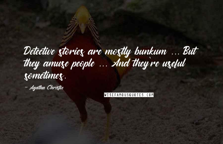 Agatha Christie Quotes: Detective stories are mostly bunkum ... But they amuse people ... And they're useful sometimes.