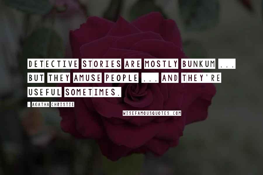 Agatha Christie Quotes: Detective stories are mostly bunkum ... But they amuse people ... And they're useful sometimes.