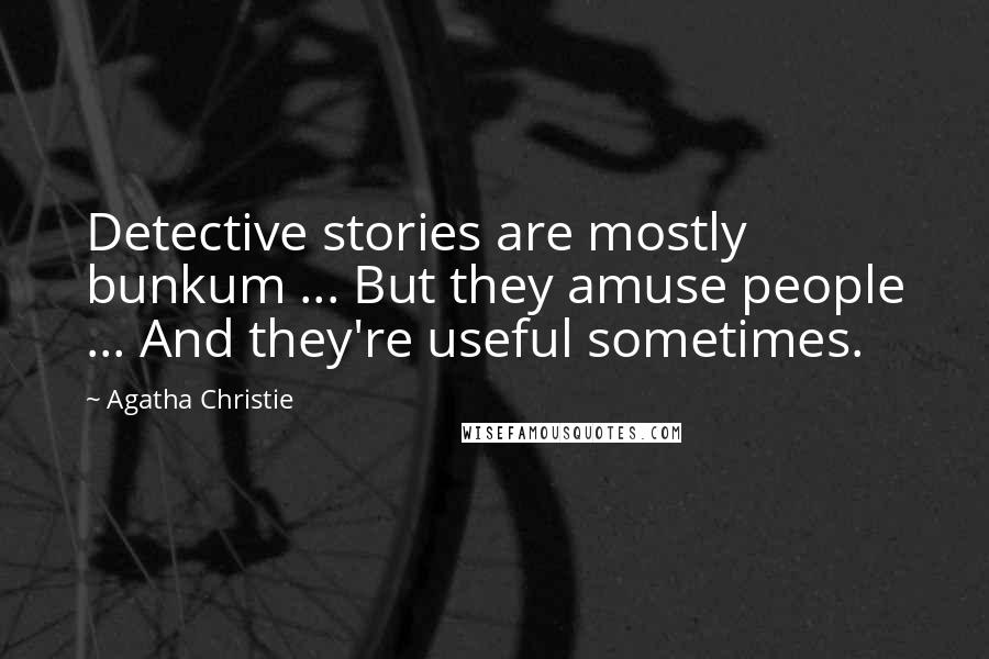 Agatha Christie Quotes: Detective stories are mostly bunkum ... But they amuse people ... And they're useful sometimes.