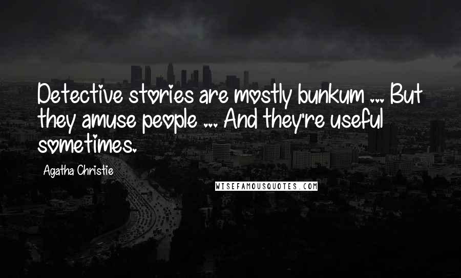 Agatha Christie Quotes: Detective stories are mostly bunkum ... But they amuse people ... And they're useful sometimes.