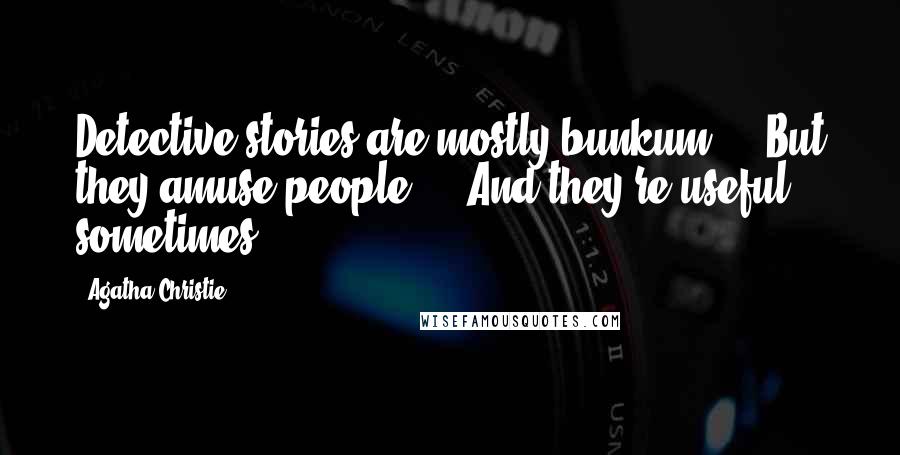 Agatha Christie Quotes: Detective stories are mostly bunkum ... But they amuse people ... And they're useful sometimes.